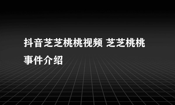 抖音芝芝桃桃视频 芝芝桃桃事件介绍