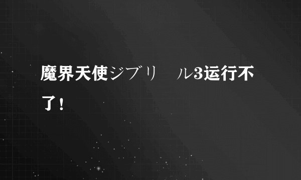 魔界天使ジブリール3运行不了！