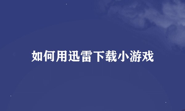 如何用迅雷下载小游戏