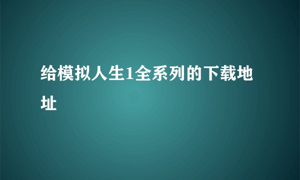 给模拟人生1全系列的下载地址