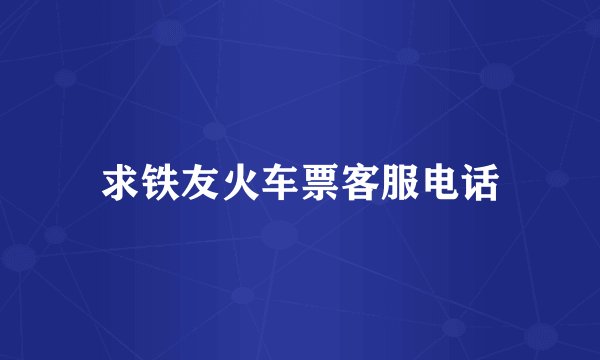 求铁友火车票客服电话