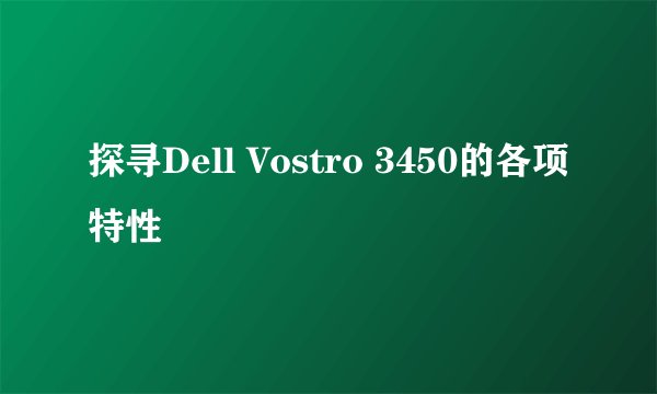 探寻Dell Vostro 3450的各项特性