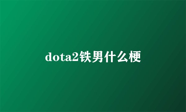 dota2铁男什么梗