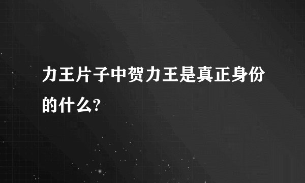 力王片子中贺力王是真正身份的什么?