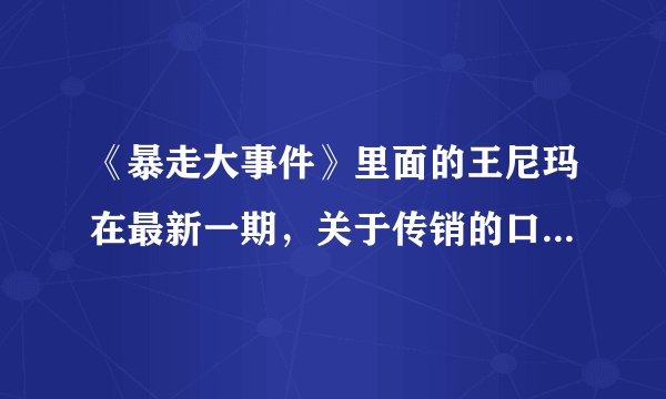 《暴走大事件》里面的王尼玛在最新一期，关于传销的口号的全部是什么？“只要你自己加入进来，你再拉10