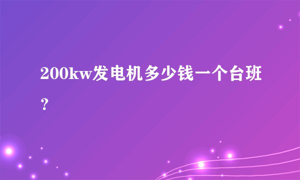 200kw发电机多少钱一个台班？