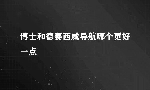 博士和德赛西威导航哪个更好一点