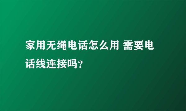 家用无绳电话怎么用 需要电话线连接吗？