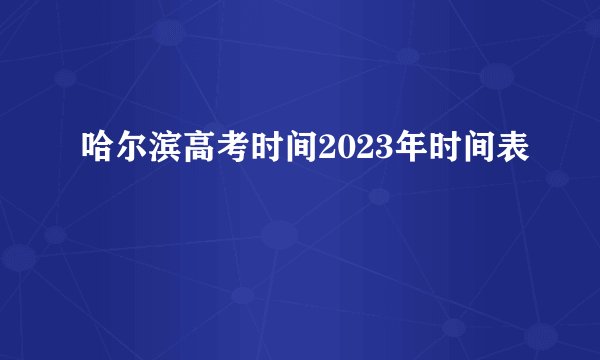 哈尔滨高考时间2023年时间表