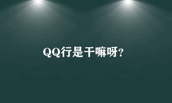 QQ行是干嘛呀？