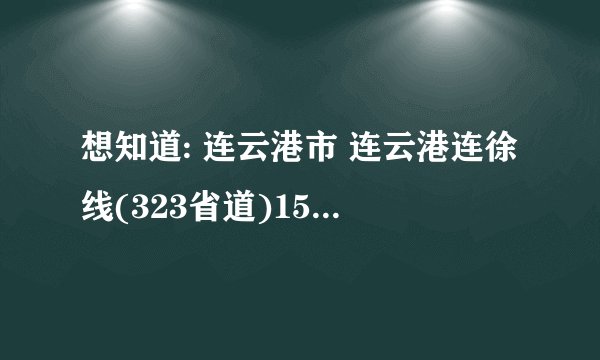 想知道: 连云港市 连云港连徐线(323省道)15公里500米 在哪