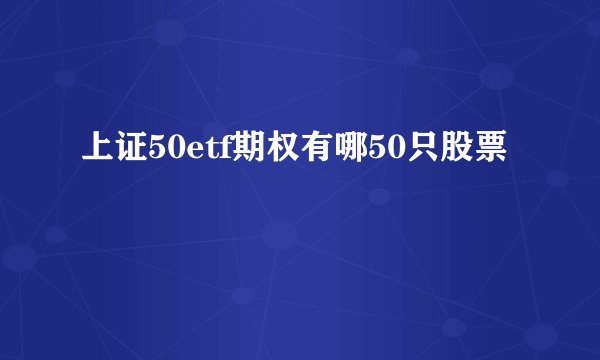 上证50etf期权有哪50只股票
