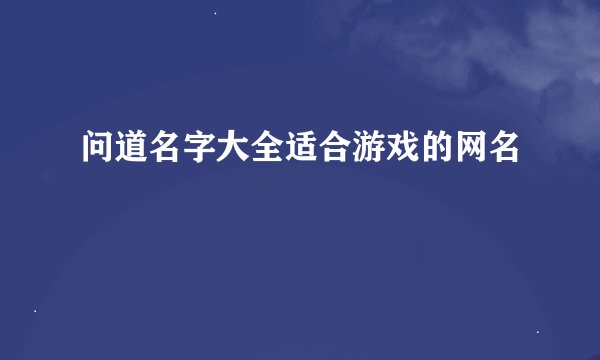 问道名字大全适合游戏的网名