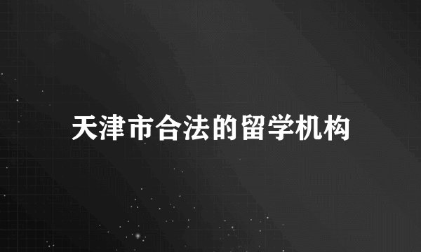 天津市合法的留学机构