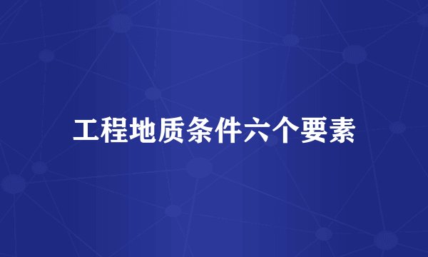 工程地质条件六个要素