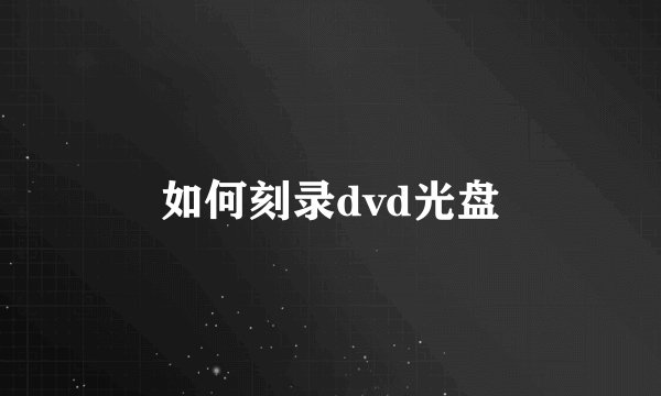 如何刻录dvd光盘