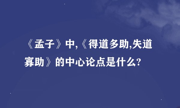 《孟子》中,《得道多助,失道寡助》的中心论点是什么?