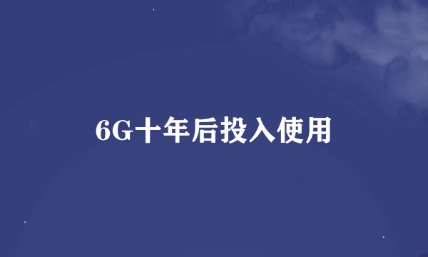 6G十年后投入使用