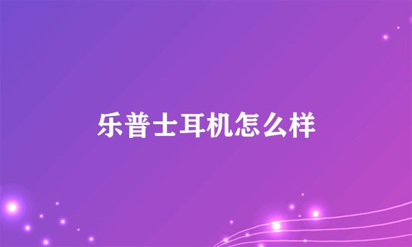 乐普士耳机怎么样