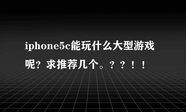 iphone5c能玩什么大型游戏呢？求推荐几个。？？！！
