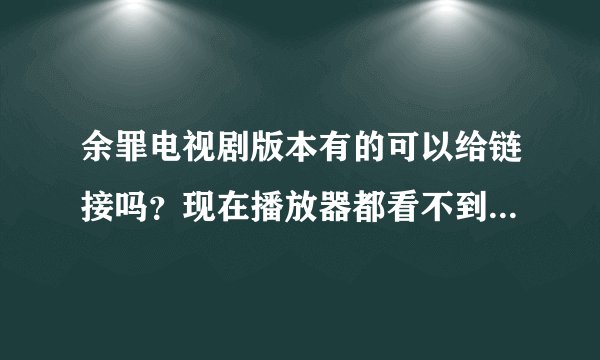 余罪电视剧版本有的可以给链接吗？现在播放器都看不到了，第一季第二季都要啊。xie xie