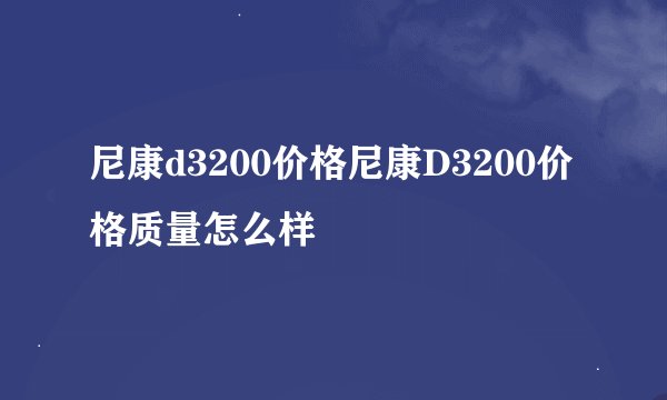 尼康d3200价格尼康D3200价格质量怎么样