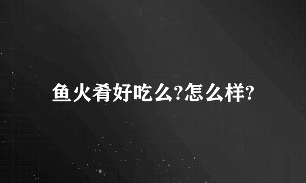鱼火肴好吃么?怎么样?