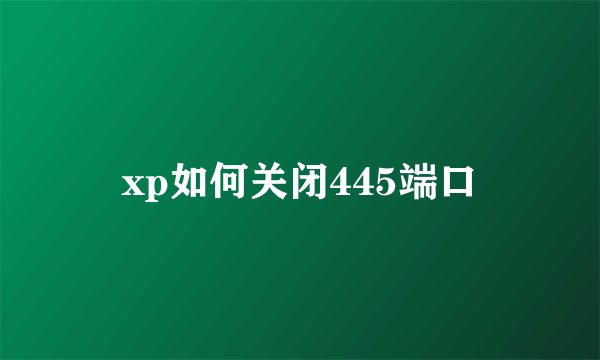 xp如何关闭445端口