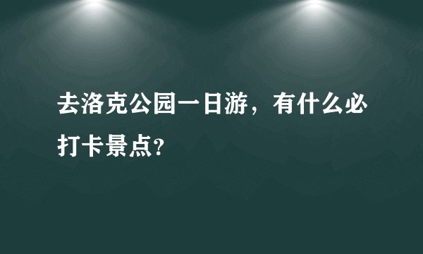 去洛克公园一日游，有什么必打卡景点？