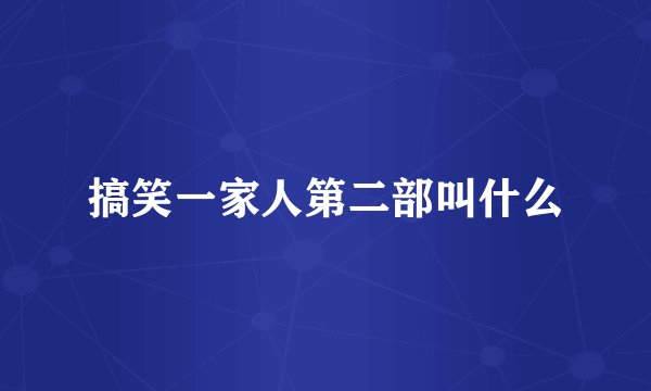 搞笑一家人第二部叫什么
