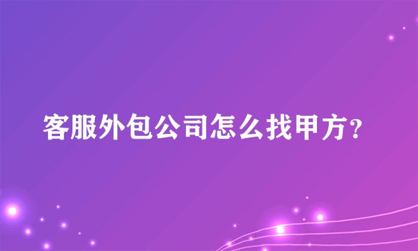 客服外包公司怎么找甲方？