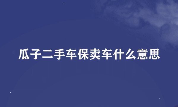 瓜子二手车保卖车什么意思