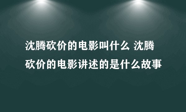 沈腾砍价的电影叫什么 沈腾砍价的电影讲述的是什么故事