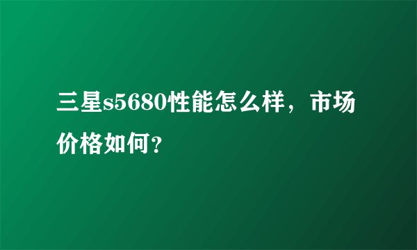 三星s5680性能怎么样，市场价格如何？