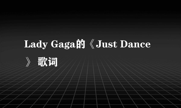 Lady Gaga的《Just Dance》 歌词