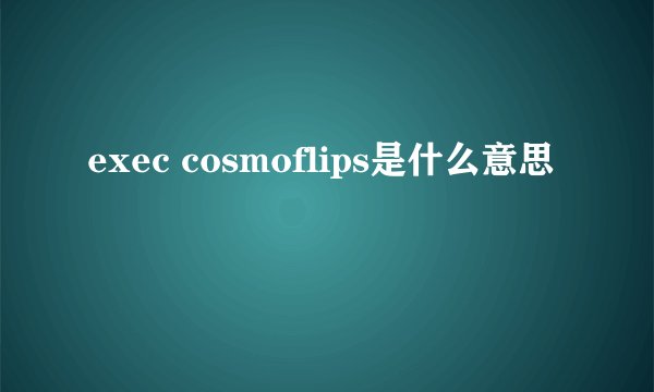 exec cosmoflips是什么意思