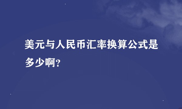 美元与人民币汇率换算公式是多少啊？