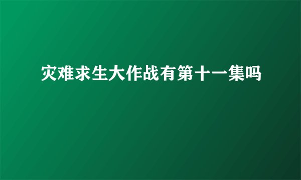灾难求生大作战有第十一集吗