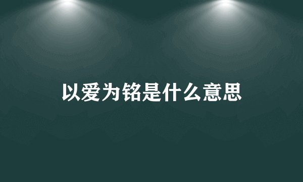以爱为铭是什么意思