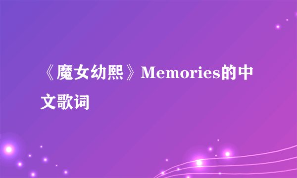 《魔女幼熙》Memories的中文歌词