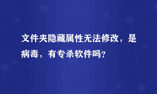文件夹隐藏属性无法修改，是病毒，有专杀软件吗？