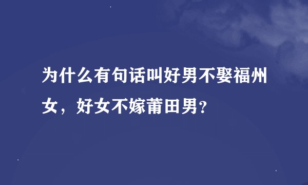 为什么有句话叫好男不娶福州女，好女不嫁莆田男？