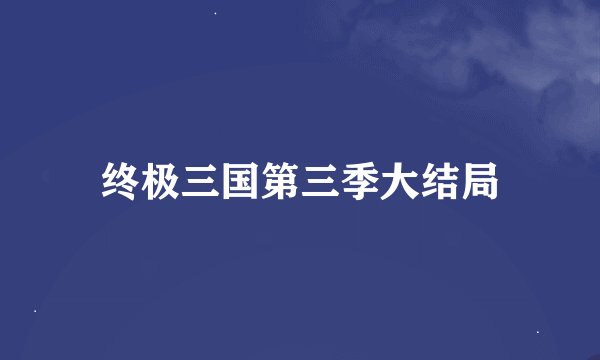 终极三国第三季大结局