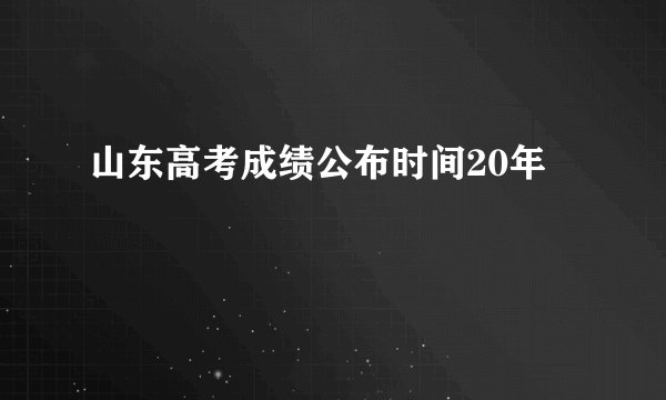 山东高考成绩公布时间20年