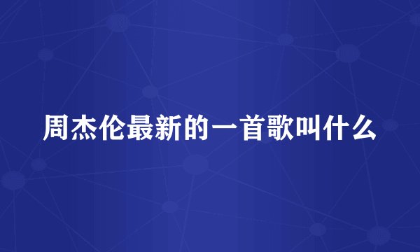周杰伦最新的一首歌叫什么