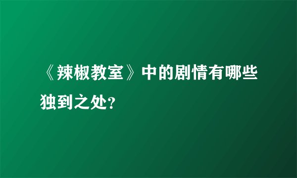 《辣椒教室》中的剧情有哪些独到之处？