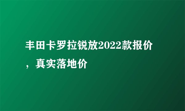 丰田卡罗拉锐放2022款报价 ，真实落地价