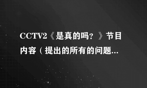 CCTV2《是真的吗？》节目内容（提出的所有的问题和答案）
