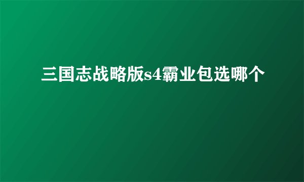 三国志战略版s4霸业包选哪个