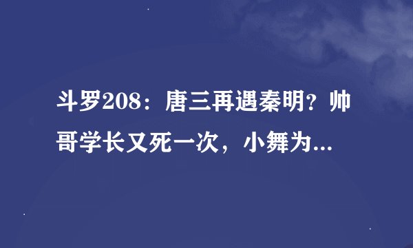 斗罗208：唐三再遇秦明？帅哥学长又死一次，小舞为他落泪了